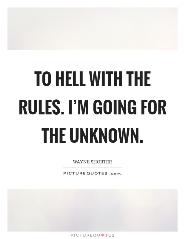 To hell with the rules. I'm going for the unknown. Picture Quote #1