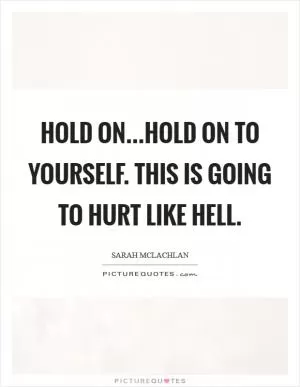 Hold on...Hold on to yourself. This is going to hurt like hell Picture Quote #1