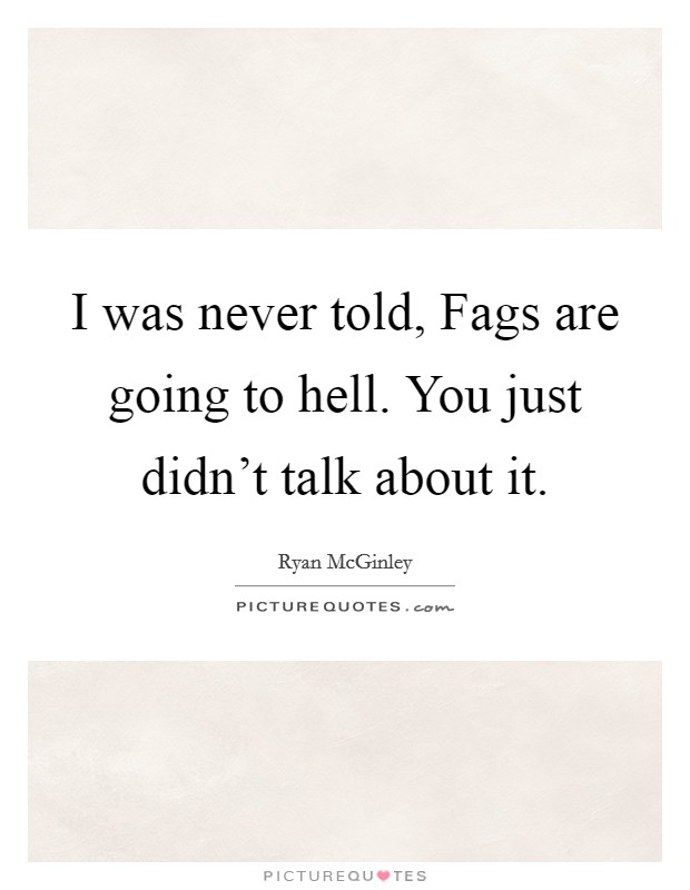 I was never told, Fags are going to hell. You just didn't talk about it. Picture Quote #1