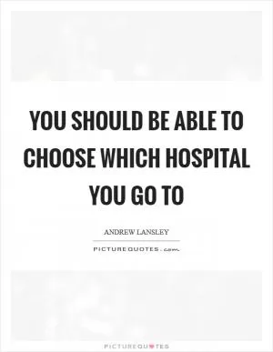 You should be able to choose which hospital you go to Picture Quote #1