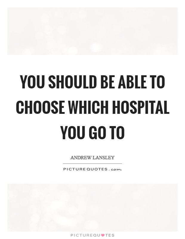 You should be able to choose which hospital you go to Picture Quote #1