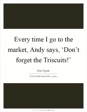 Every time I go to the market, Andy says, ‘Don’t forget the Triscuits!’ Picture Quote #1
