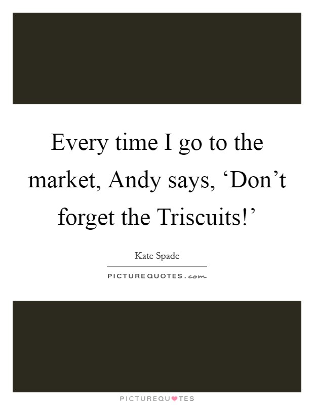 Every time I go to the market, Andy says, ‘Don't forget the Triscuits!' Picture Quote #1
