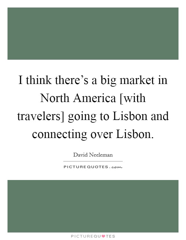 I think there's a big market in North America [with travelers] going to Lisbon and connecting over Lisbon. Picture Quote #1