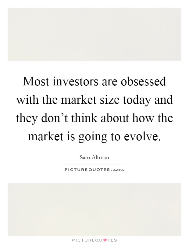 Most investors are obsessed with the market size today and they don't think about how the market is going to evolve. Picture Quote #1