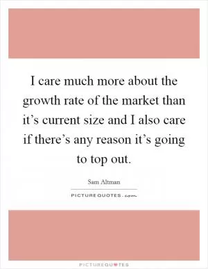 I care much more about the growth rate of the market than it’s current size and I also care if there’s any reason it’s going to top out Picture Quote #1