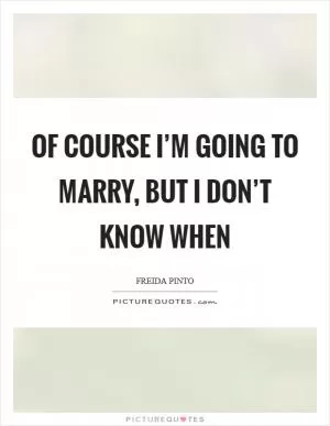 Of course I’m going to marry, but I don’t know when Picture Quote #1