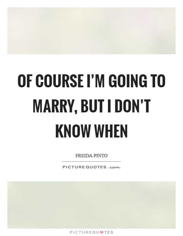 Of course I'm going to marry, but I don't know when Picture Quote #1