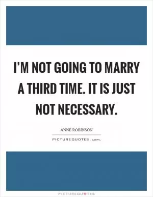 I’m not going to marry a third time. It is just not necessary Picture Quote #1