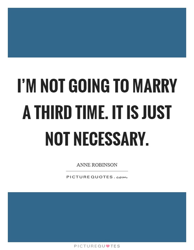 I'm not going to marry a third time. It is just not necessary. Picture Quote #1