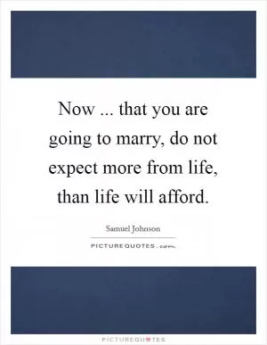 Now ... that you are going to marry, do not expect more from life, than life will afford Picture Quote #1