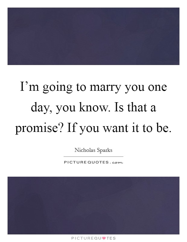 I'm going to marry you one day, you know. Is that a promise? If you want it to be. Picture Quote #1
