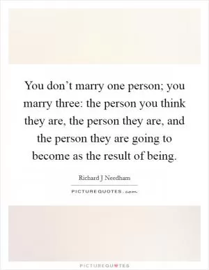 You don’t marry one person; you marry three: the person you think they are, the person they are, and the person they are going to become as the result of being Picture Quote #1