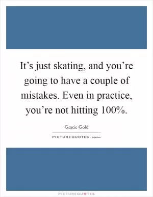 It’s just skating, and you’re going to have a couple of mistakes. Even in practice, you’re not hitting 100% Picture Quote #1