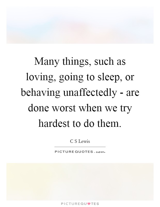 Many things, such as loving, going to sleep, or behaving unaffectedly - are done worst when we try hardest to do them. Picture Quote #1