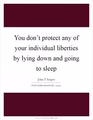 You don’t protect any of your individual liberties by lying down and going to sleep Picture Quote #1