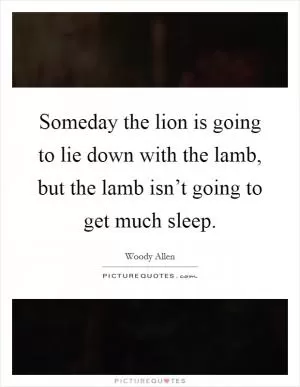 Someday the lion is going to lie down with the lamb, but the lamb isn’t going to get much sleep Picture Quote #1
