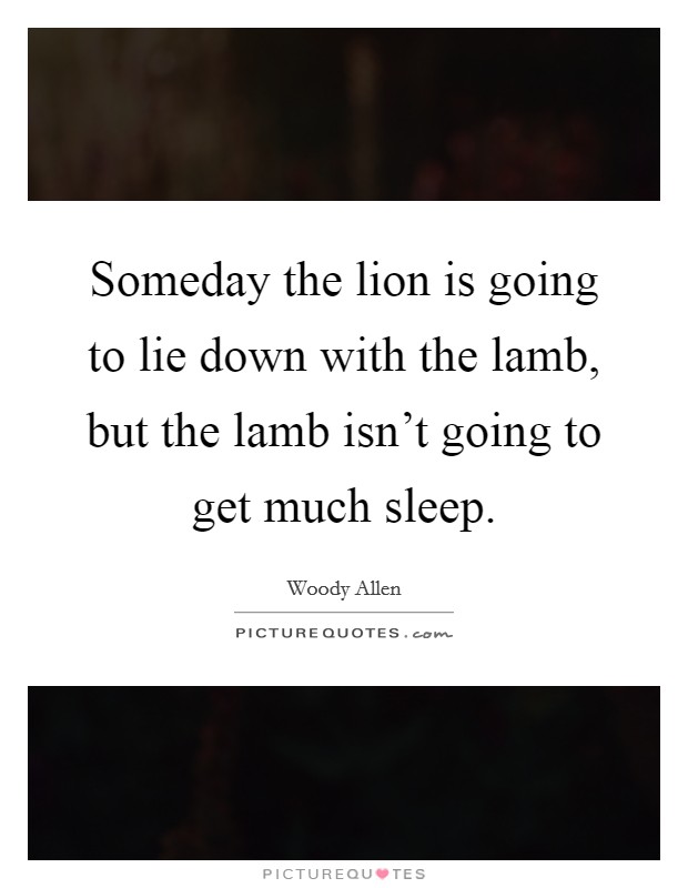 Someday the lion is going to lie down with the lamb, but the lamb isn't going to get much sleep. Picture Quote #1