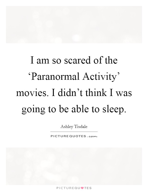 I am so scared of the ‘Paranormal Activity' movies. I didn't think I was going to be able to sleep. Picture Quote #1