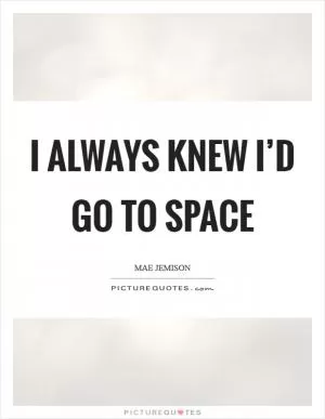 I always knew I’d go to space Picture Quote #1