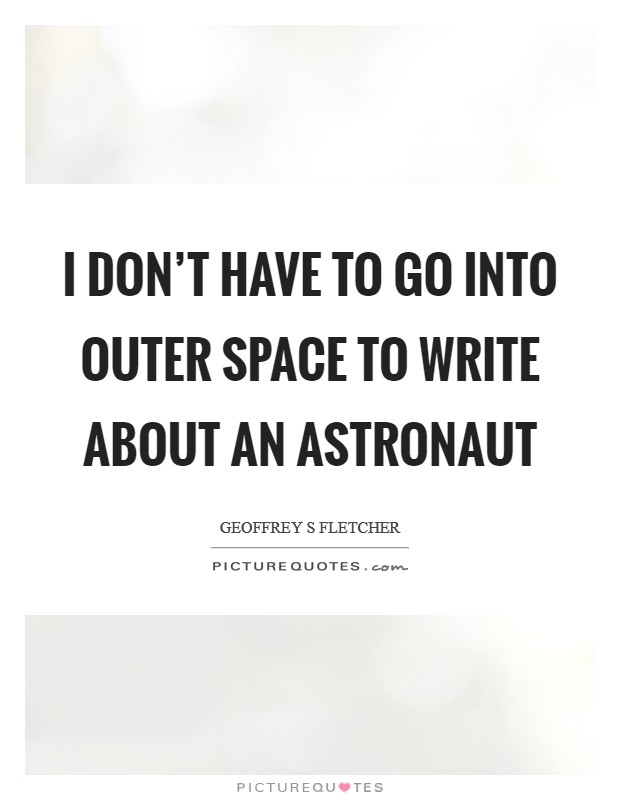 I don't have to go into outer space to write about an astronaut Picture Quote #1