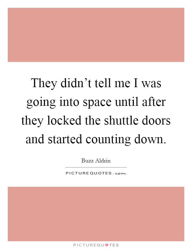 They didn't tell me I was going into space until after they locked the shuttle doors and started counting down. Picture Quote #1