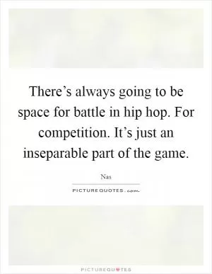 There’s always going to be space for battle in hip hop. For competition. It’s just an inseparable part of the game Picture Quote #1