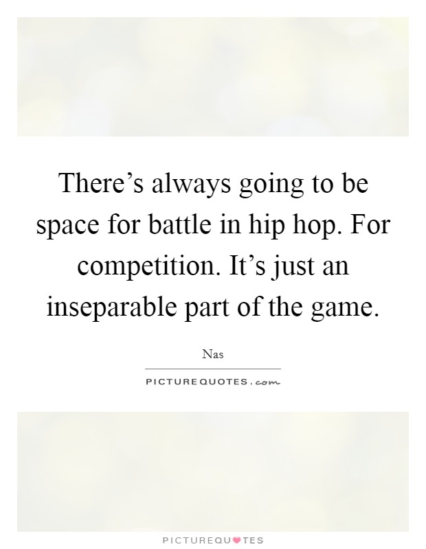 There's always going to be space for battle in hip hop. For competition. It's just an inseparable part of the game. Picture Quote #1