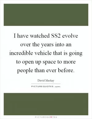 I have watched SS2 evolve over the years into an incredible vehicle that is going to open up space to more people than ever before Picture Quote #1
