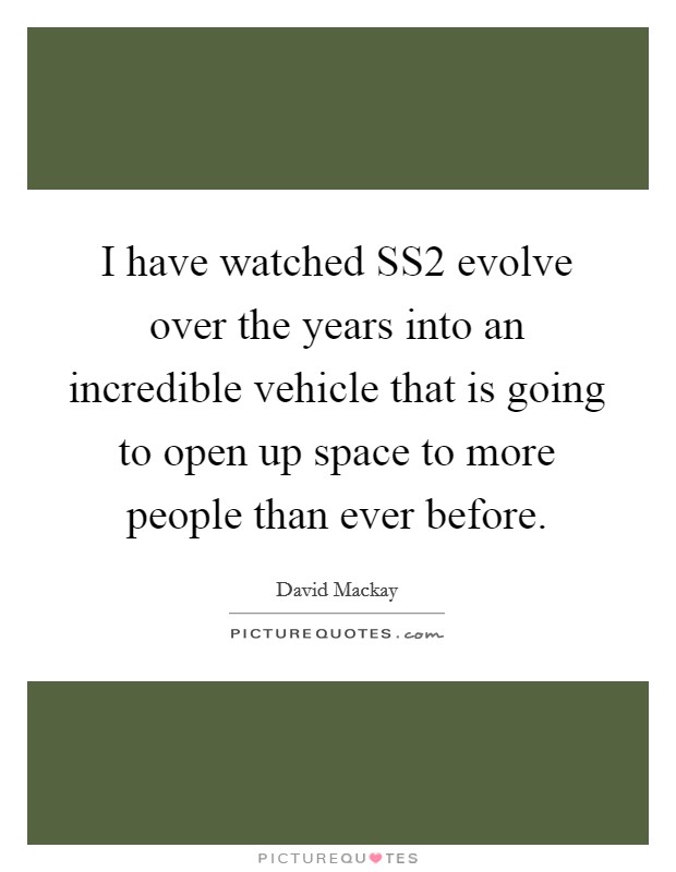 I have watched SS2 evolve over the years into an incredible vehicle that is going to open up space to more people than ever before. Picture Quote #1