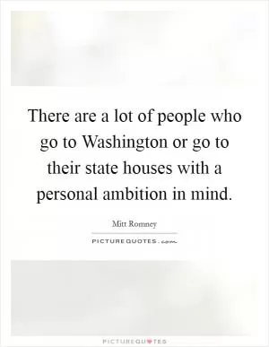 There are a lot of people who go to Washington or go to their state houses with a personal ambition in mind Picture Quote #1