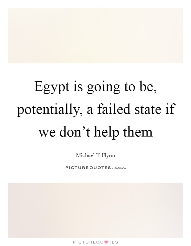 Egypt is going to be, potentially, a failed state if we don't help them Picture Quote #1