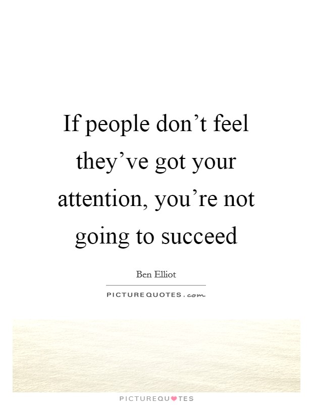 If people don't feel they've got your attention, you're not going to succeed Picture Quote #1