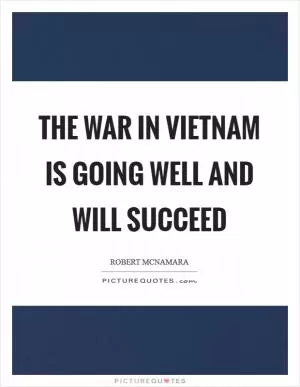 The war in Vietnam is going well and will succeed Picture Quote #1