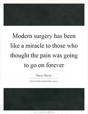Modern surgery has been like a miracle to those who thought the pain was going to go on forever Picture Quote #1
