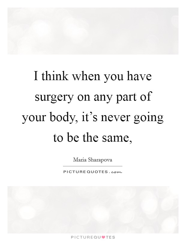 I think when you have surgery on any part of your body, it's never going to be the same, Picture Quote #1