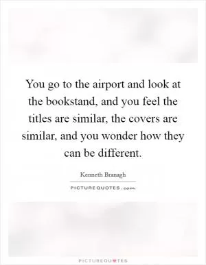 You go to the airport and look at the bookstand, and you feel the titles are similar, the covers are similar, and you wonder how they can be different Picture Quote #1