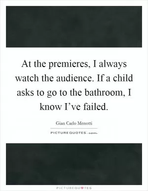 At the premieres, I always watch the audience. If a child asks to go to the bathroom, I know I’ve failed Picture Quote #1