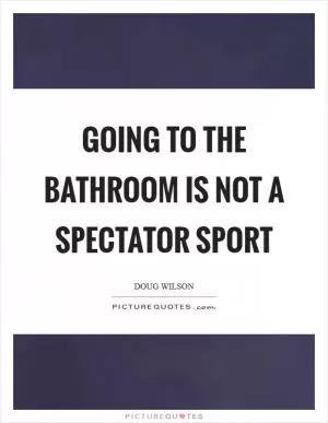 Going to the bathroom is not a spectator sport Picture Quote #1