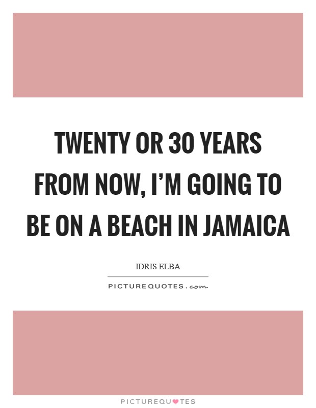 Twenty or 30 years from now, I'm going to be on a beach in Jamaica Picture Quote #1