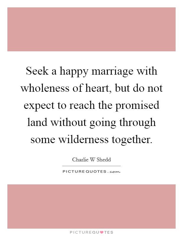 Seek a happy marriage with wholeness of heart, but do not expect to reach the promised land without going through some wilderness together. Picture Quote #1