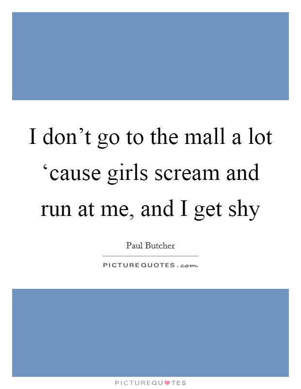 I don't go to the mall a lot ‘cause girls scream and run at me, and I get shy Picture Quote #1