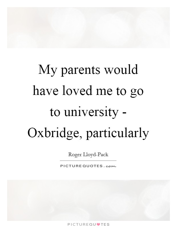 My parents would have loved me to go to university - Oxbridge, particularly Picture Quote #1