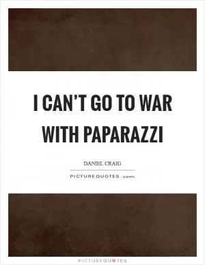 I can’t go to war with paparazzi Picture Quote #1