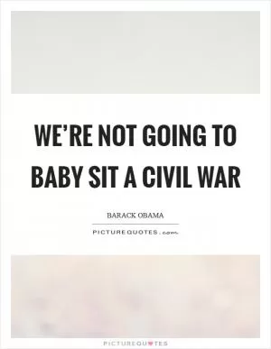 We’re not going to baby sit a civil war Picture Quote #1