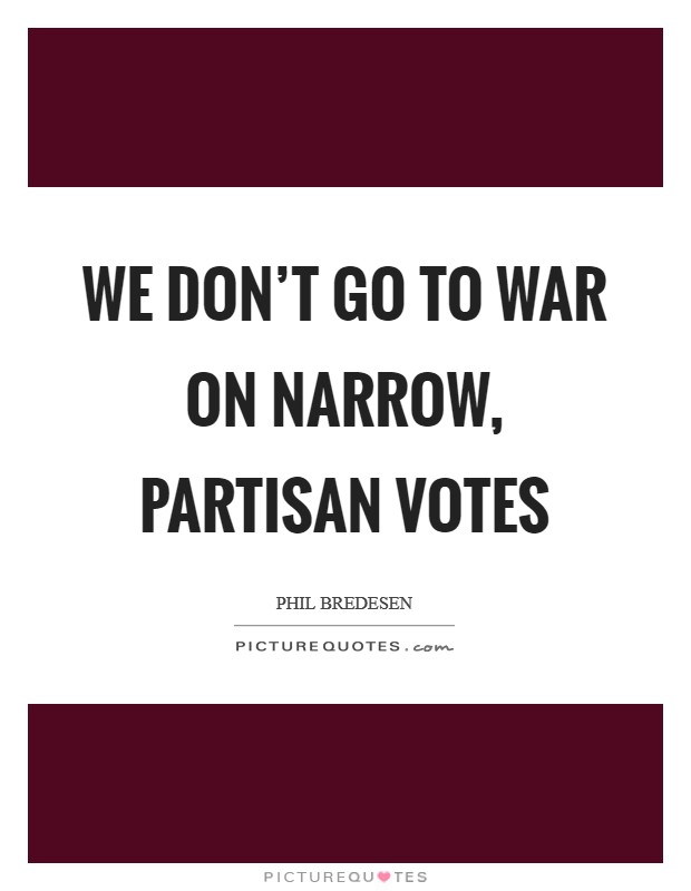 We don't go to war on narrow, partisan votes Picture Quote #1