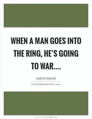 When a man goes into the ring, he’s going to war Picture Quote #1