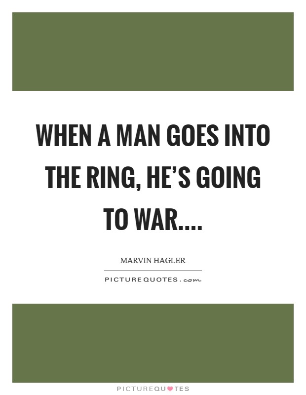 When a man goes into the ring, he's going to war.... Picture Quote #1