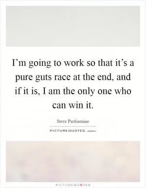I’m going to work so that it’s a pure guts race at the end, and if it is, I am the only one who can win it Picture Quote #1