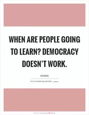 When are people going to learn? Democracy doesn’t work Picture Quote #1